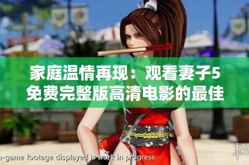 家庭温情再现：观看妻子5免费完整版高清电影的最佳选择