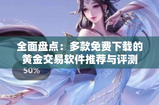 全面盘点：多款免费下载的黄金交易软件推荐与评测