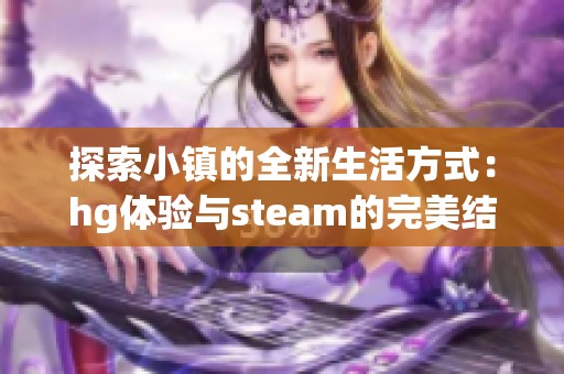 探索小镇的全新生活方式：hg体验与steam的完美结合