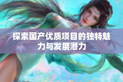 探索国产优质项目的独特魅力与发展潜力