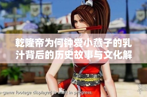 乾隆帝为何钟爱小燕子的乳汁背后的历史故事与文化解读