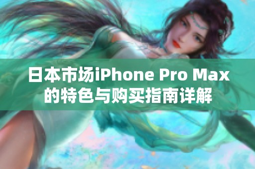 日本市场iPhone Pro Max的特色与购买指南详解