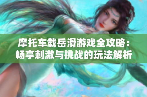 摩托车载岳滑游戏全攻略：畅享刺激与挑战的玩法解析