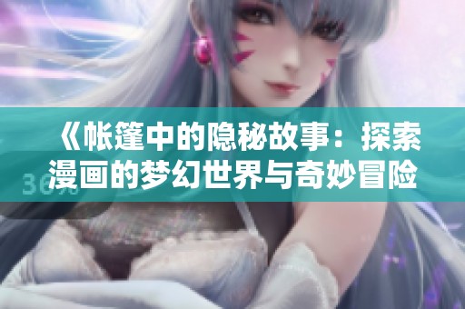 《帐篷中的隐秘故事：探索漫画的梦幻世界与奇妙冒险》