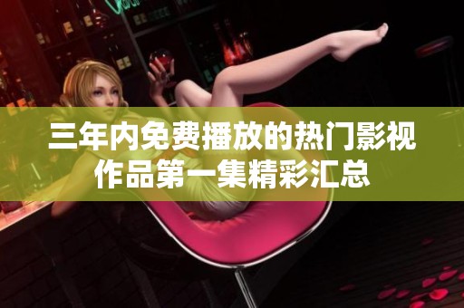 三年内免费播放的热门影视作品第一集精彩汇总