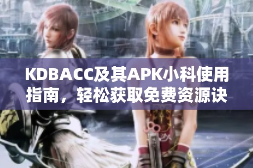 KDBACC及其APK小科使用指南，轻松获取免费资源诀窍