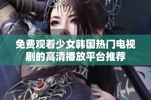 免费观看少女韩国热门电视剧的高清播放平台推荐