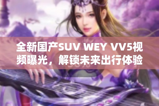 全新国产SUV WEY VV5视频曝光，解锁未来出行体验