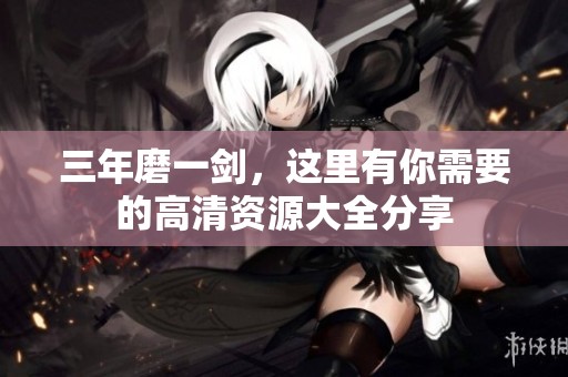 三年磨一剑，这里有你需要的高清资源大全分享
