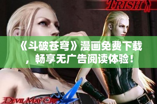 《斗破苍穹》漫画免费下载，畅享无广告阅读体验！