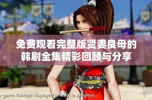免费观看完整版贤妻良母的韩剧全集精彩回顾与分享