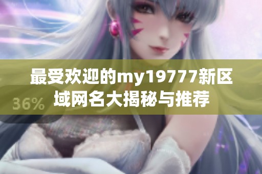 最受欢迎的my19777新区域网名大揭秘与推荐
