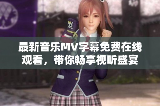 最新音乐MV字幕免费在线观看，带你畅享视听盛宴