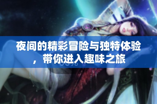 夜间的精彩冒险与独特体验，带你进入趣味之旅