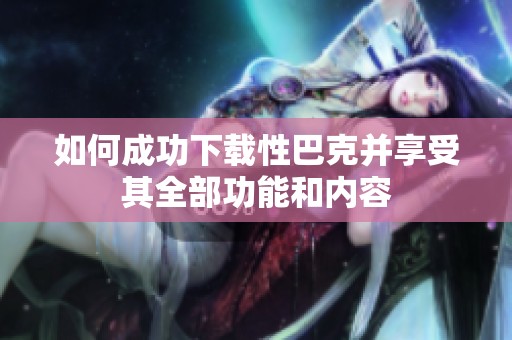 如何成功下载性巴克并享受其全部功能和内容