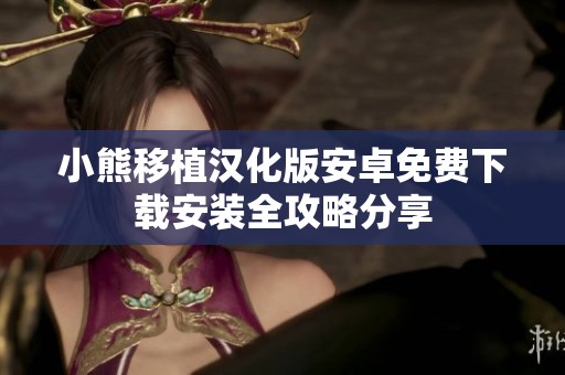 小熊移植汉化版安卓免费下载安装全攻略分享