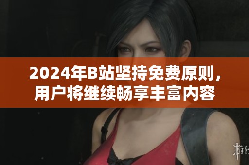 2024年B站坚持免费原则，用户将继续畅享丰富内容
