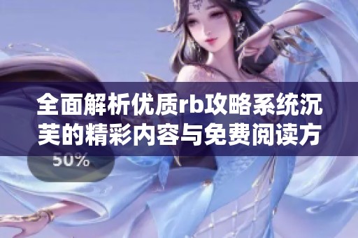全面解析优质rb攻略系统沉芙的精彩内容与免费阅读方法