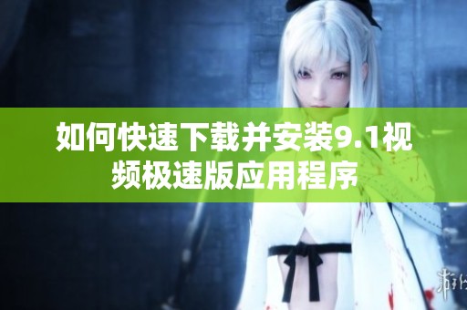 如何快速下载并安装9.1视频极速版应用程序