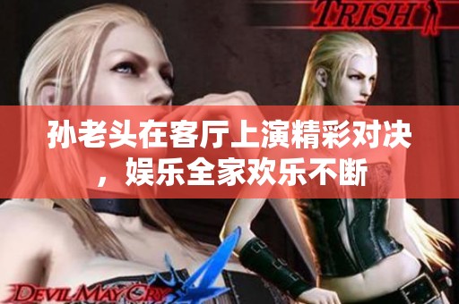 孙老头在客厅上演精彩对决，娱乐全家欢乐不断
