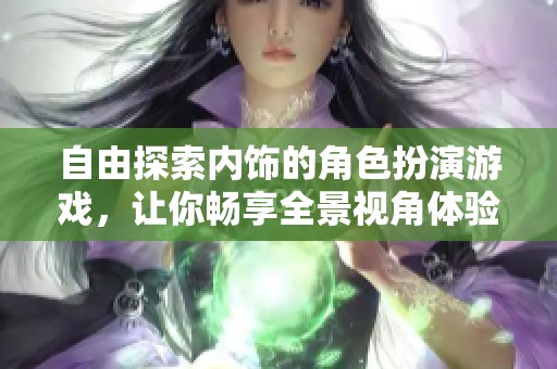 自由探索内饰的角色扮演游戏，让你畅享全景视角体验