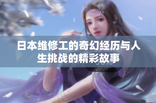 日本维修工的奇幻经历与人生挑战的精彩故事