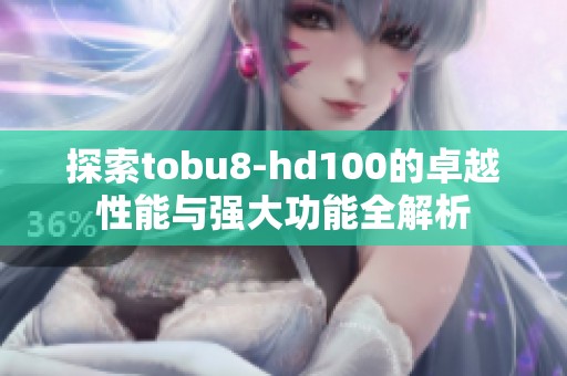 探索tobu8-hd100的卓越性能与强大功能全解析
