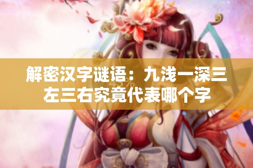 解密汉字谜语：九浅一深三左三右究竟代表哪个字