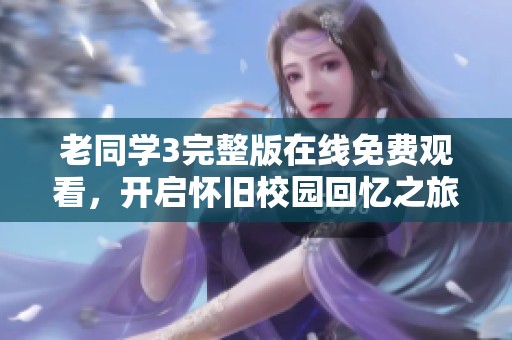 老同学3完整版在线免费观看，开启怀旧校园回忆之旅