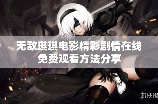 无敌琪琪电影精彩剧情在线免费观看方法分享