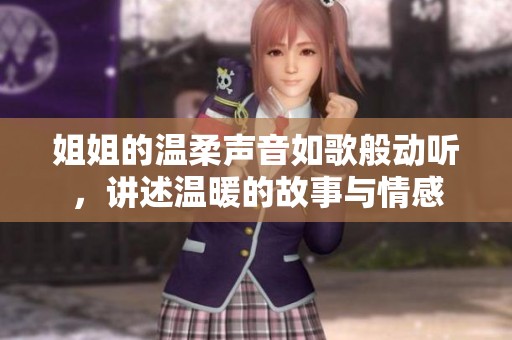 姐姐的温柔声音如歌般动听，讲述温暖的故事与情感