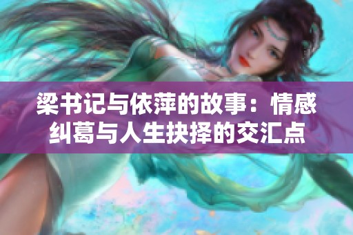 梁书记与依萍的故事：情感纠葛与人生抉择的交汇点