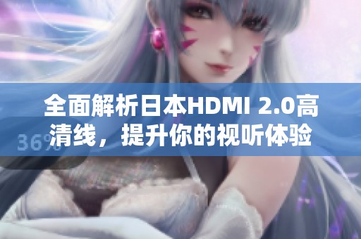 全面解析日本HDMI 2.0高清线，提升你的视听体验