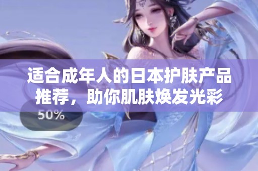 适合成年人的日本护肤产品推荐，助你肌肤焕发光彩