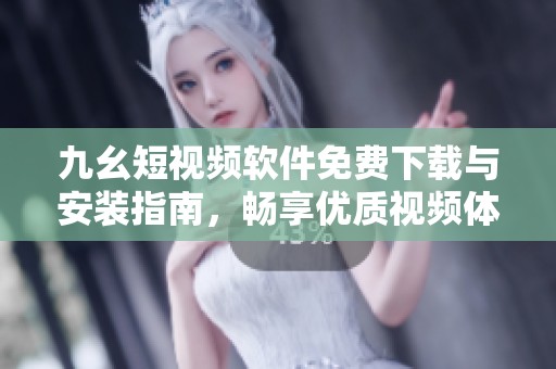 九幺短视频软件免费下载与安装指南，畅享优质视频体验