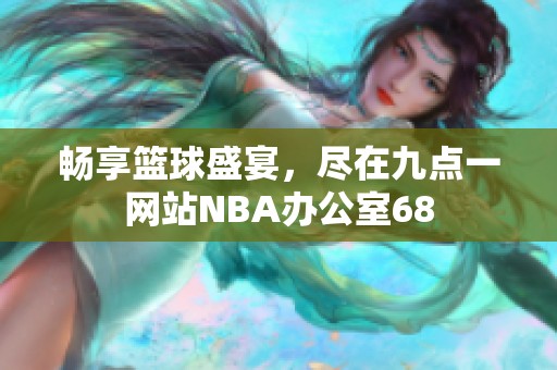 畅享篮球盛宴，尽在九点一网站NBA办公室68