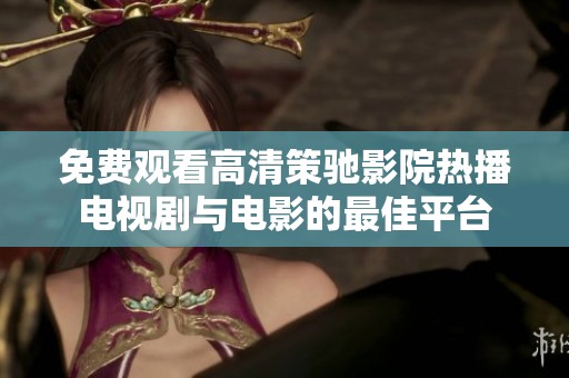 免费观看高清策驰影院热播电视剧与电影的最佳平台