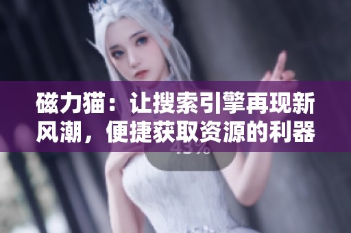 磁力猫：让搜索引擎再现新风潮，便捷获取资源的利器