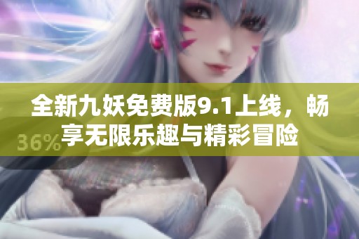 全新九妖免费版9.1上线，畅享无限乐趣与精彩冒险