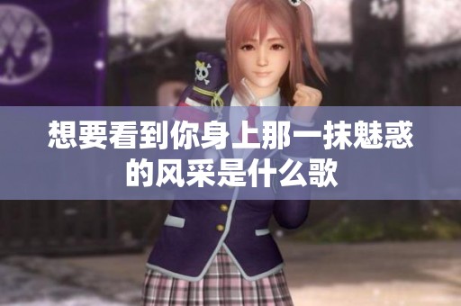 想要看到你身上那一抹魅惑的风采是什么歌
