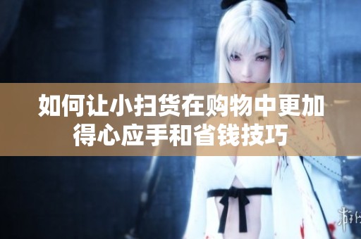 如何让小扫货在购物中更加得心应手和省钱技巧