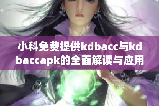 小科免费提供kdbacc与kdbaccapk的全面解读与应用指南
