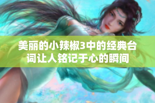 美丽的小辣椒3中的经典台词让人铭记于心的瞬间