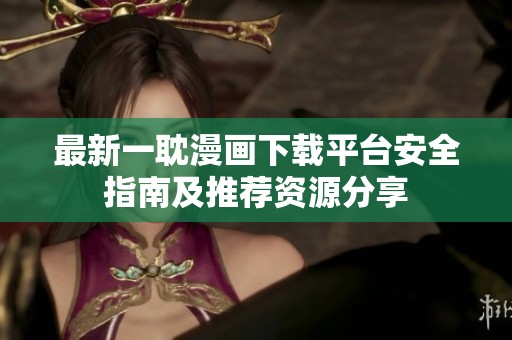 最新一耽漫画下载平台安全指南及推荐资源分享