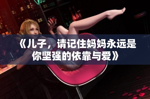 《儿子，请记住妈妈永远是你坚强的依靠与爱》