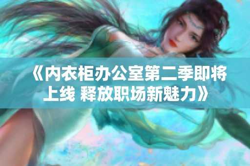 《内衣柜办公室第二季即将上线 释放职场新魅力》