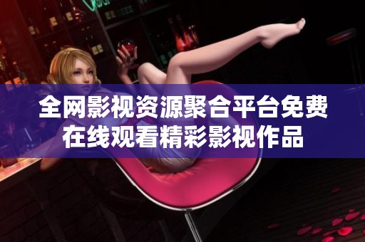 全网影视资源聚合平台免费在线观看精彩影视作品