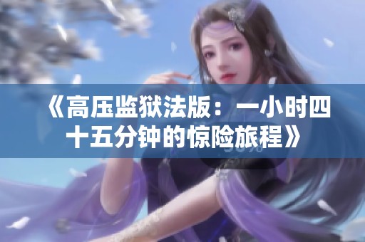 《高压监狱法版：一小时四十五分钟的惊险旅程》