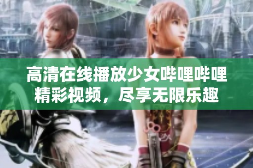 高清在线播放少女哔哩哔哩精彩视频，尽享无限乐趣