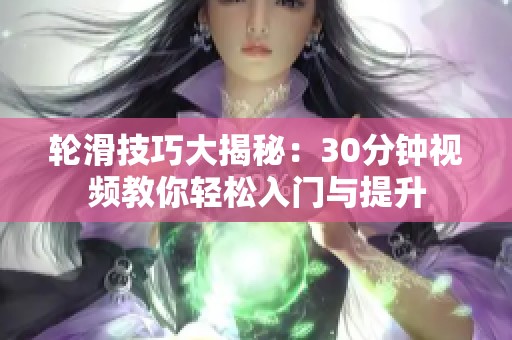轮滑技巧大揭秘：30分钟视频教你轻松入门与提升